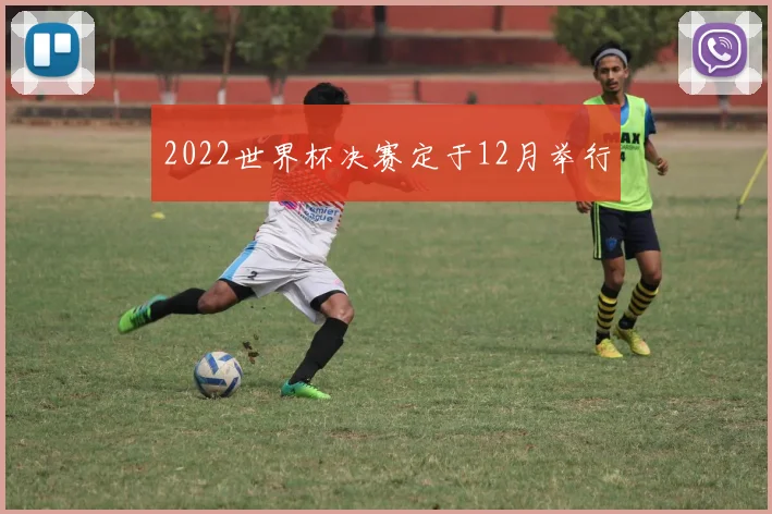 2022世界杯决赛定于12月举行