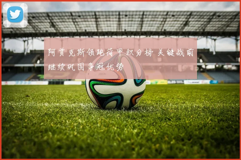 阿贾克斯领跑荷甲积分榜 关键战前继续巩固争冠优势