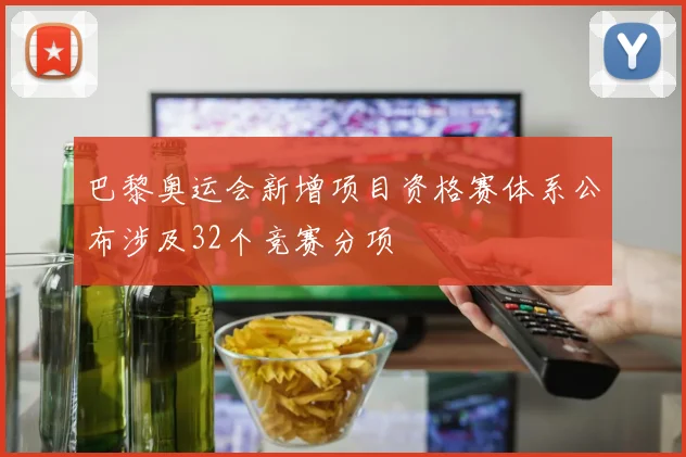 巴黎奥运会新增项目资格赛体系公布涉及32个竞赛分项