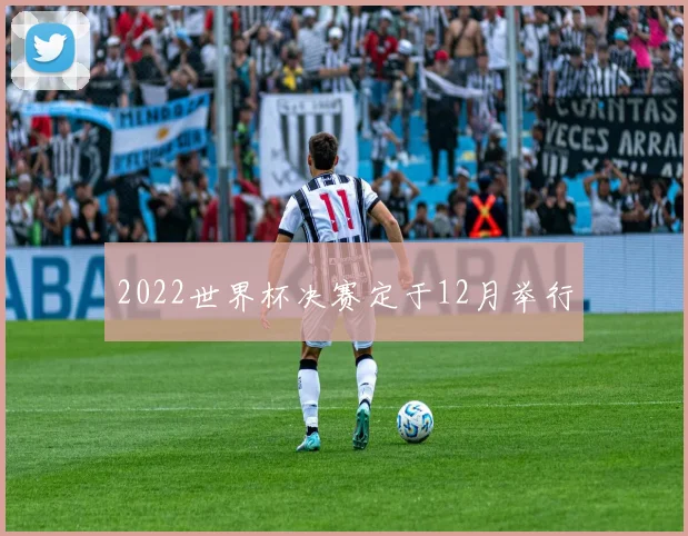 2022世界杯决赛定于12月举行