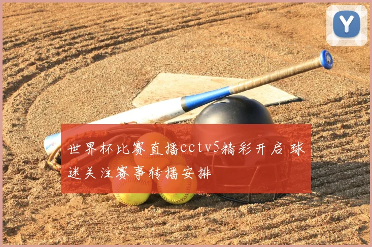 世界杯比赛直播cctv5精彩开启 球迷关注赛事转播安排