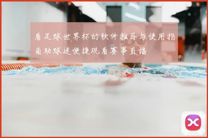看足球世界杯的软件推荐与使用指南助球迷便捷观看赛事直播