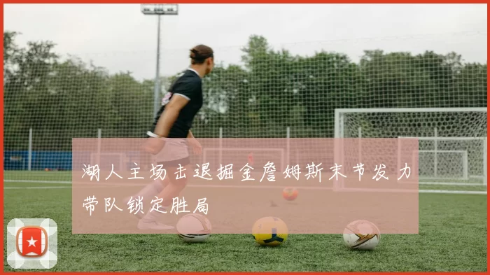 湖人主场击退掘金詹姆斯末节发力带队锁定胜局