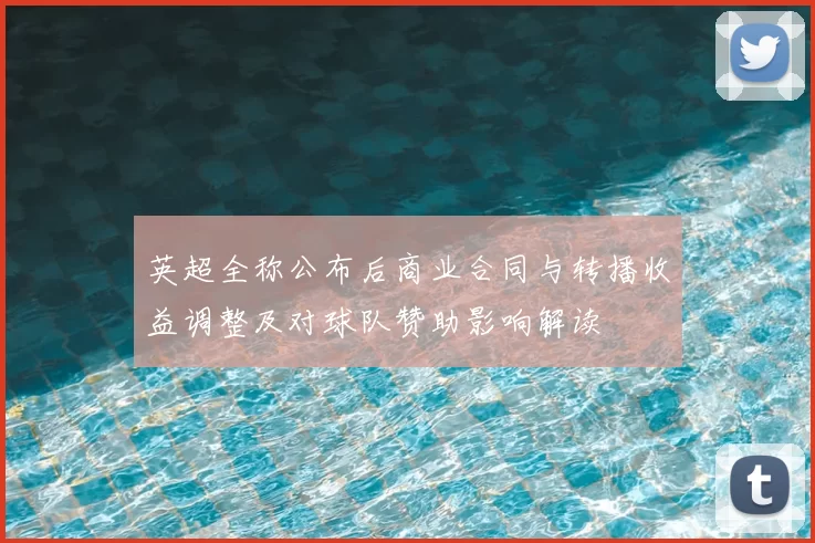 英超全称公布后商业合同与转播收益调整及对球队赞助影响解读
