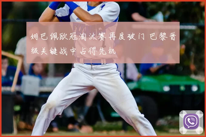 姆巴佩欧冠淘汰赛再度破门 巴黎晋级关键战中占得先机