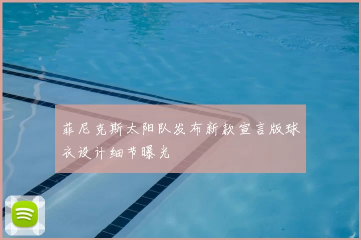 菲尼克斯太阳队发布新款宣言版球衣设计细节曝光