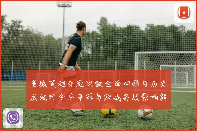 曼城英超夺冠次数全面回顾与历史成就对今季争冠与欧战备战影响解析