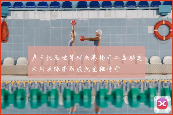 卢卡托尼世界杯决赛梅开二度助意大利点球夺冠成就金靴传奇