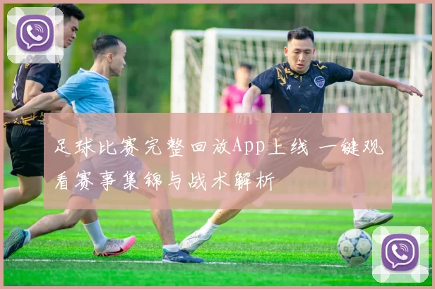 足球比赛完整回放App上线 一键观看赛事集锦与战术解析