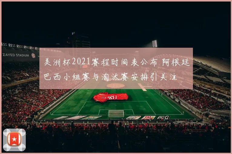 美洲杯2021赛程时间表公布 阿根廷巴西小组赛与淘汰赛安排引关注