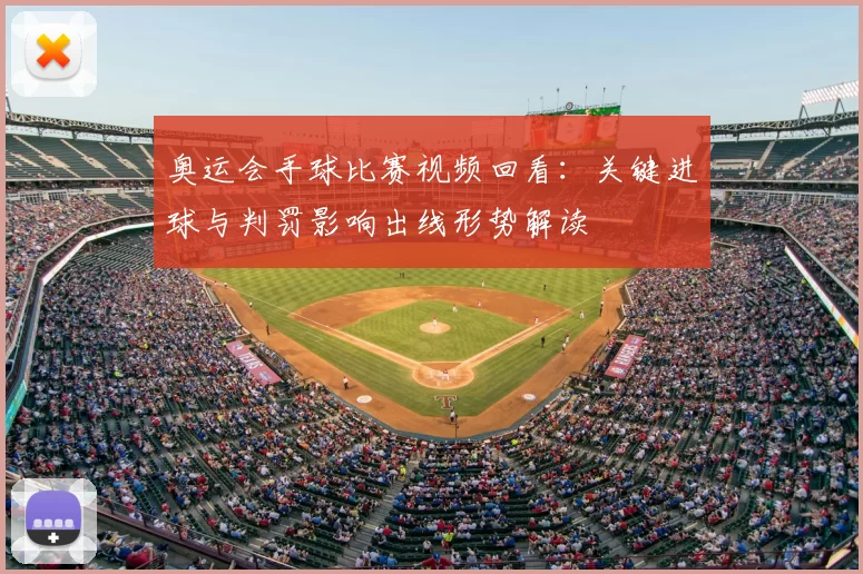 奥运会手球比赛视频回看：关键进球与判罚影响出线形势解读