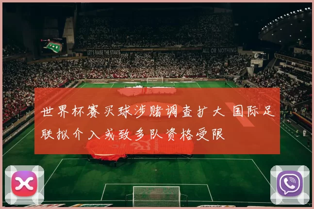 世界杯赛买球涉赌调查扩大 国际足联拟介入或致多队资格受限
