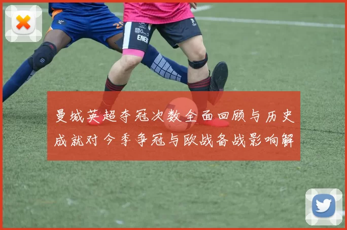 曼城英超夺冠次数全面回顾与历史成就对今季争冠与欧战备战影响解析