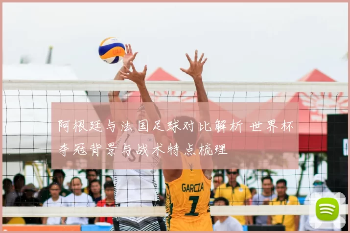 阿根廷与法国足球对比解析 世界杯夺冠背景与战术特点梳理