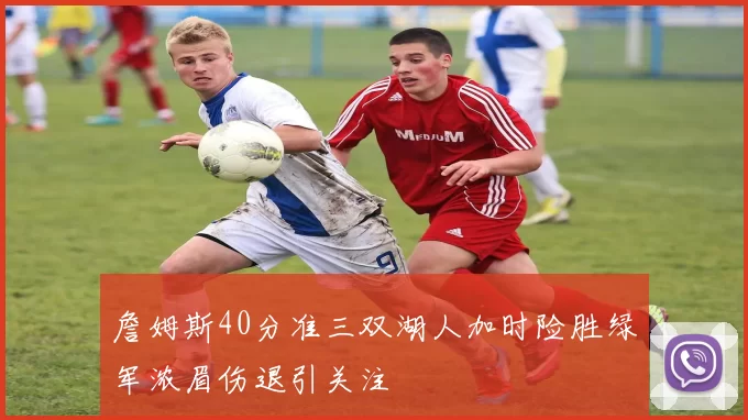 詹姆斯40分准三双湖人加时险胜绿军浓眉伤退引关注