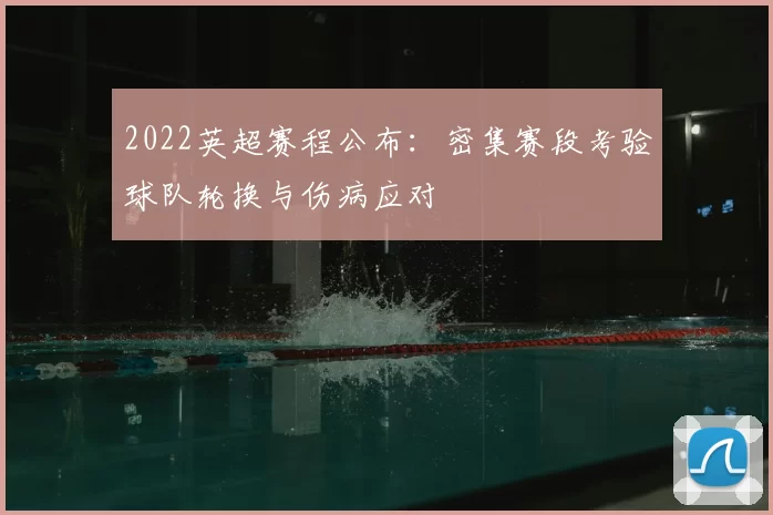 2022英超赛程公布：密集赛段考验球队轮换与伤病应对