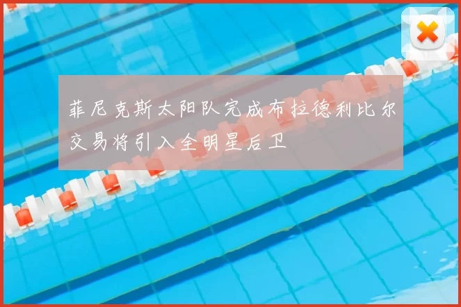 菲尼克斯太阳队完成布拉德利比尔交易将引入全明星后卫