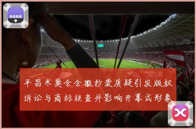 平昌冬奥会会徽抄袭质疑引发版权诉讼与商标核查并影响开幕式形象