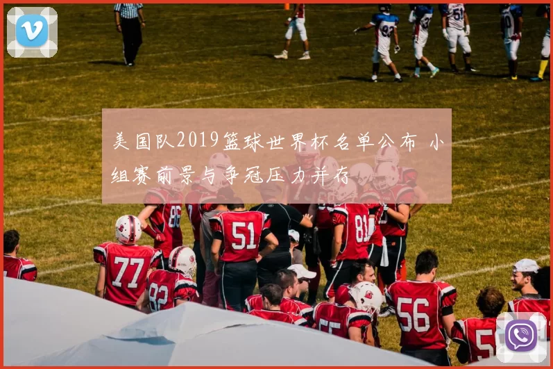 美国队2019篮球世界杯名单公布 小组赛前景与争冠压力并存