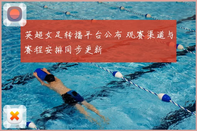 英超女足转播平台公布 观赛渠道与赛程安排同步更新