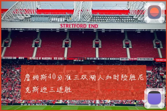 詹姆斯40分准三双湖人加时险胜尼克斯迎三连胜