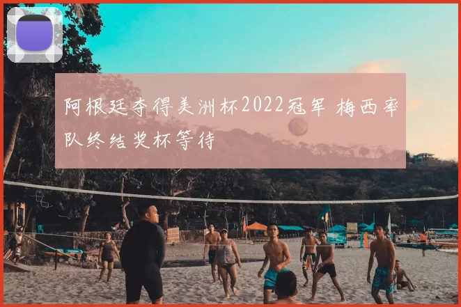 阿根廷夺得美洲杯2022冠军 梅西率队终结奖杯等待