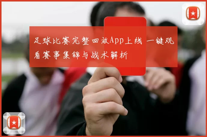 足球比赛完整回放App上线 一键观看赛事集锦与战术解析